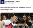 „Cum se uită acum toți fanii lui Manchester United la Harry Maguire”