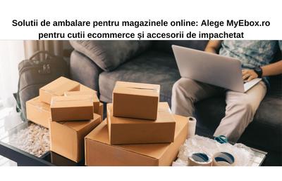 Soluții de ambalare pentru magazinele online: Alege MyEbox.ro pentru cutii ecommerce și accesorii de împachetare