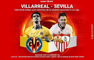 Villarreal - Sevilla: două echipe neînvinse de la reluarea sezonului luptă pentru un loc de UCL