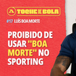 Toque de Bola | «Proibido usar Boa Morte no Sporting»