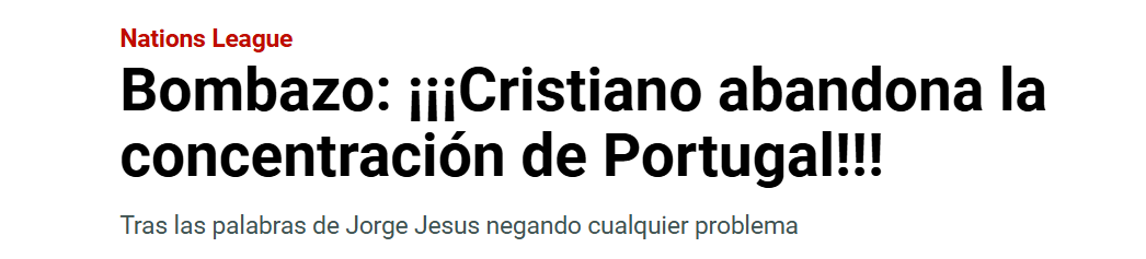 Marca (Espanha) - «Notícia bombástica: Cristiano abandona a concentração de Portugal.
Na sequência das declarações de Jorge Jesus, que negou qualquer problema». «Uma despedida precoce, que poderá marcar o fim da passagem de CR7 pela Seleção», pode ler-se.