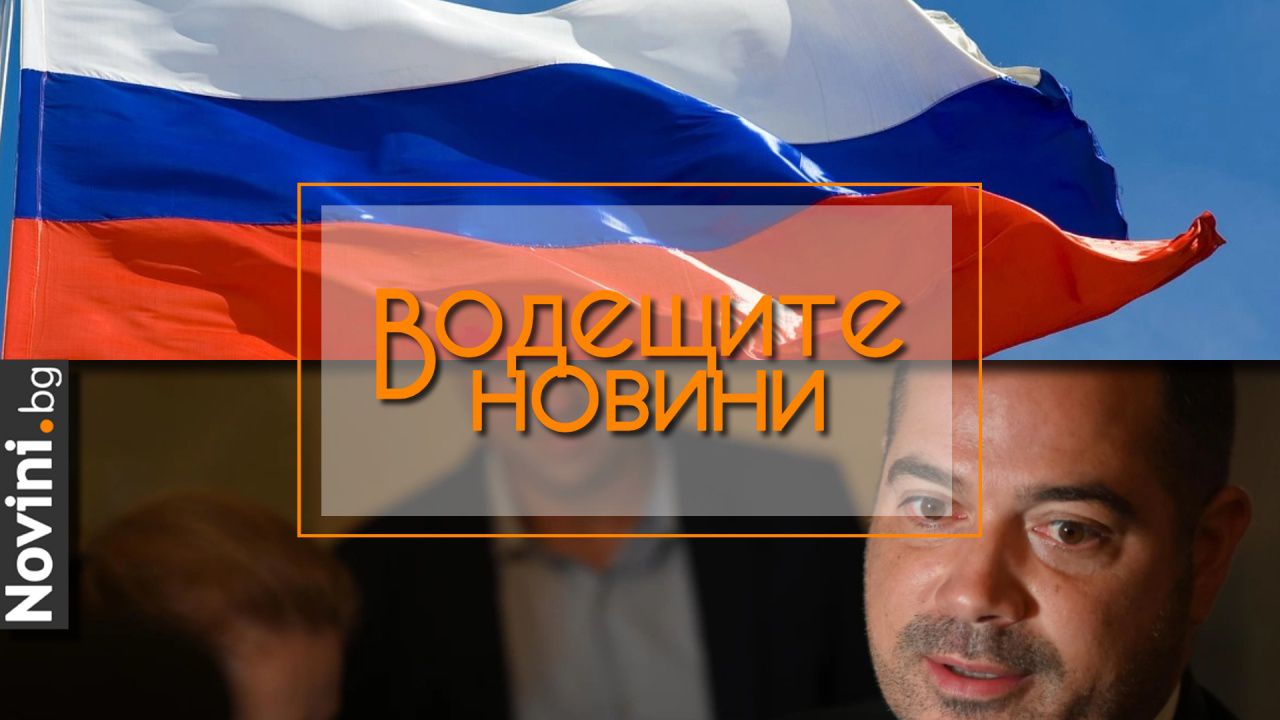 Водещите новини! България е втора в ЕС по брой руски компании. Годишните декларации: Калин Стоянов изплаща два кредита (и още…)