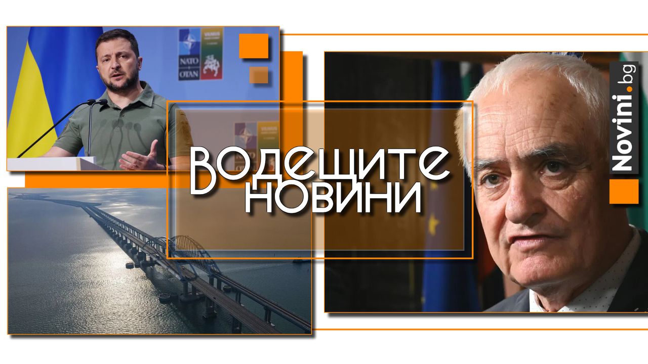 Водещите новини! Министър Запрянов: Русия е най-сериозната и пряка заплаха. Украйна порази Кримския мост с подводни експлозиви (и още…)