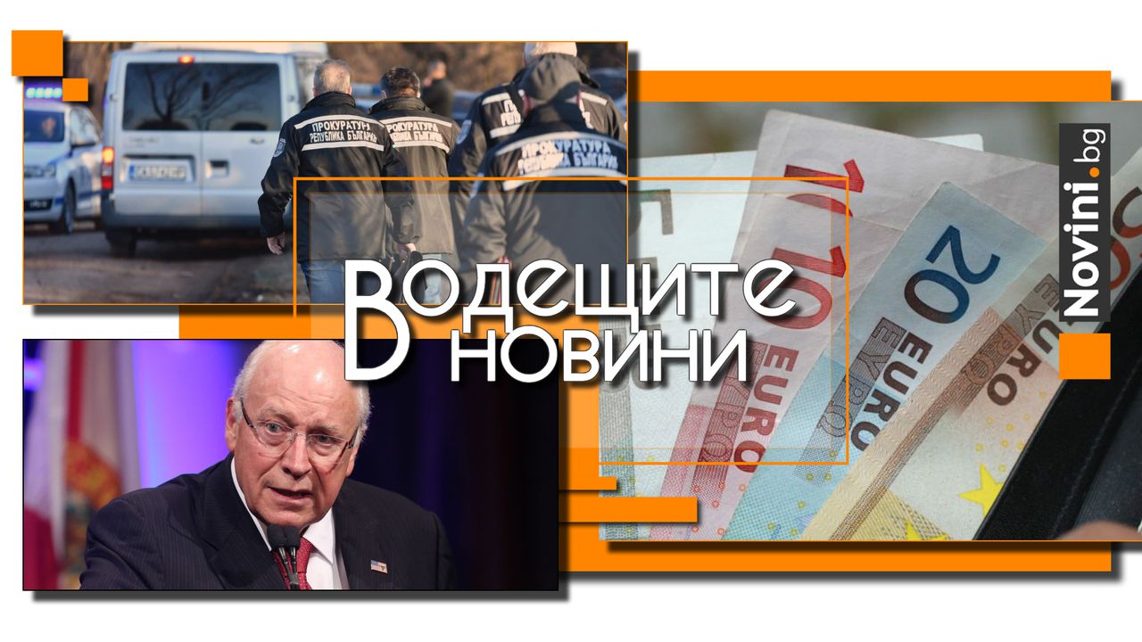 Водещите новини! Бюджет 2026 ще докара увеличени цени и намалени заплати, алармира бизнесът. Почина вицепрезидентът на САЩ Дик Чейни (и още…)