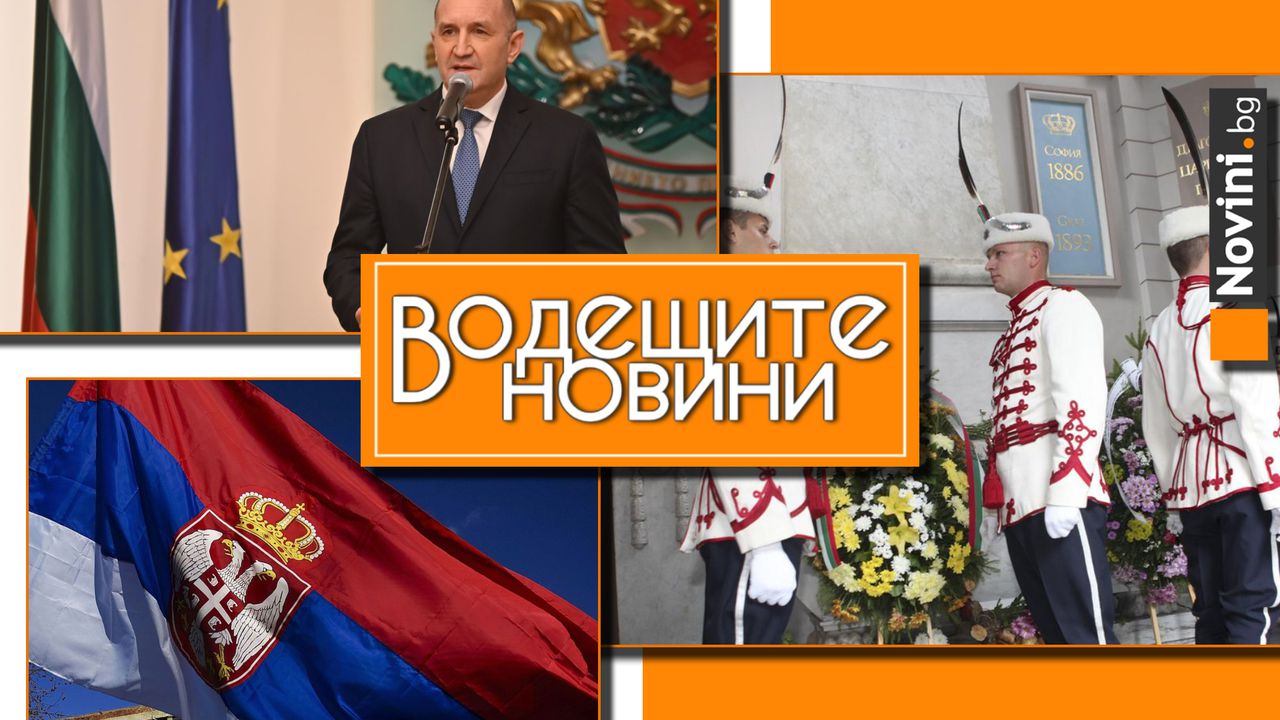 Водещите новини! Радев призова за освобождаването на Саркози. Отбелязахме годишнина от Сръбско-българската война. Сърбия: Изненадани сме от коментарите на Русия (и още…)