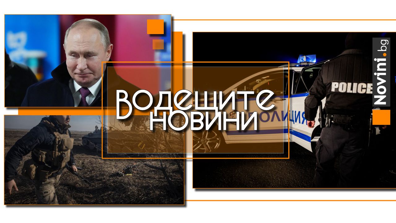Водещите новини! Ново убийство потресе Хасково. Путин обяви 3-дневно спиране на огъня и продължи да бомбардира Украйна (и още…)