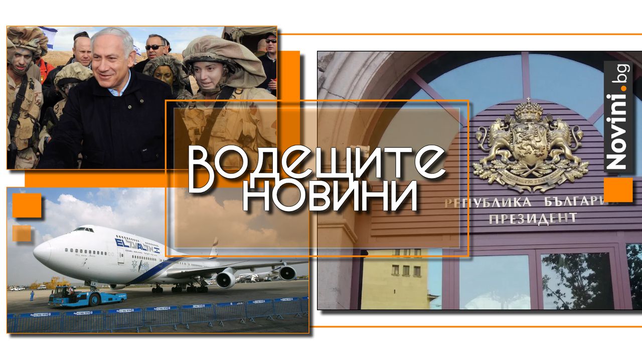 Водещите новини! Правителство и президент си разменят обвинения за липсата на главсек на МВР. Израел ще атакува Иран 14 дни? (и още…)