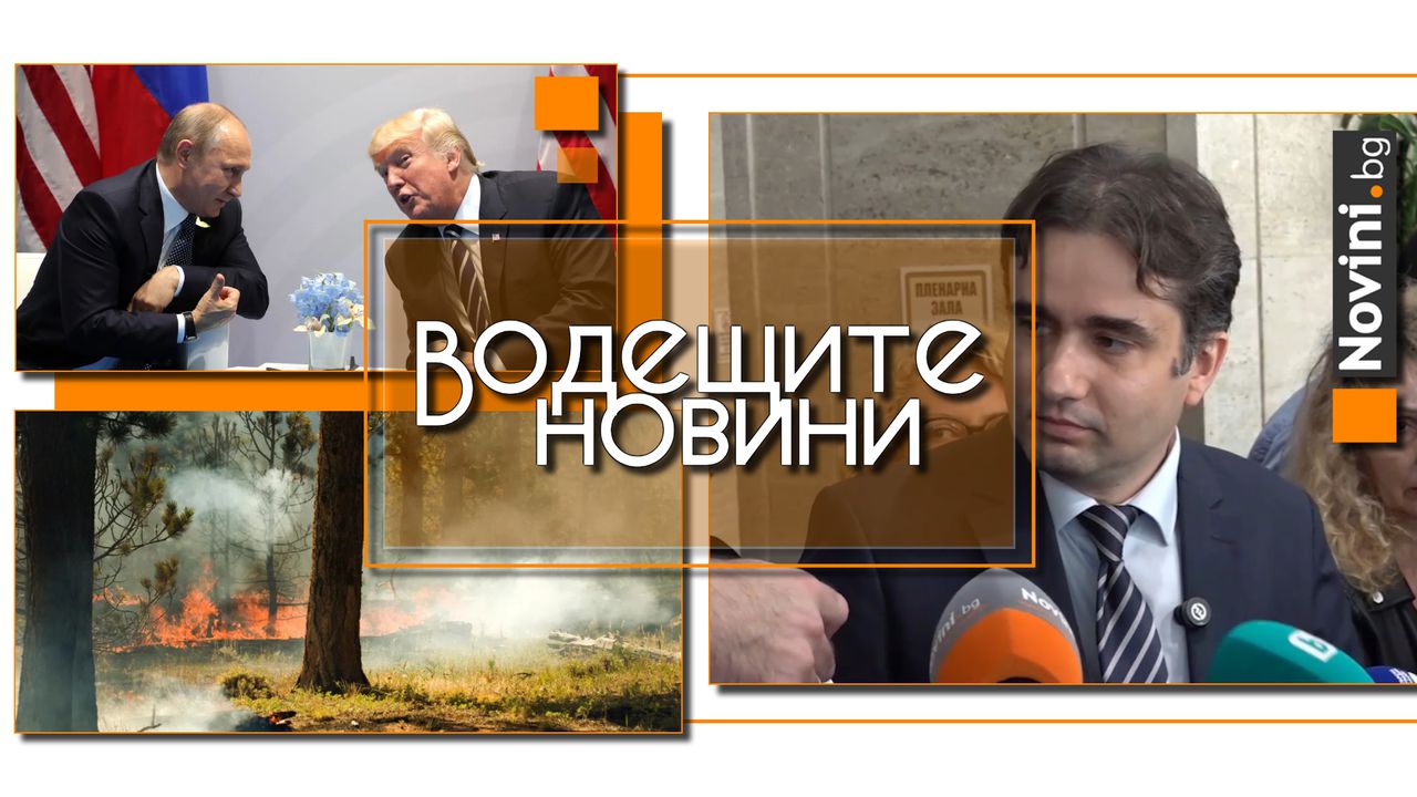 Водещите новини! Божанов: Управляващите отново скриха министър Митов. България е на второ място по пожари в Европа (и още…)
