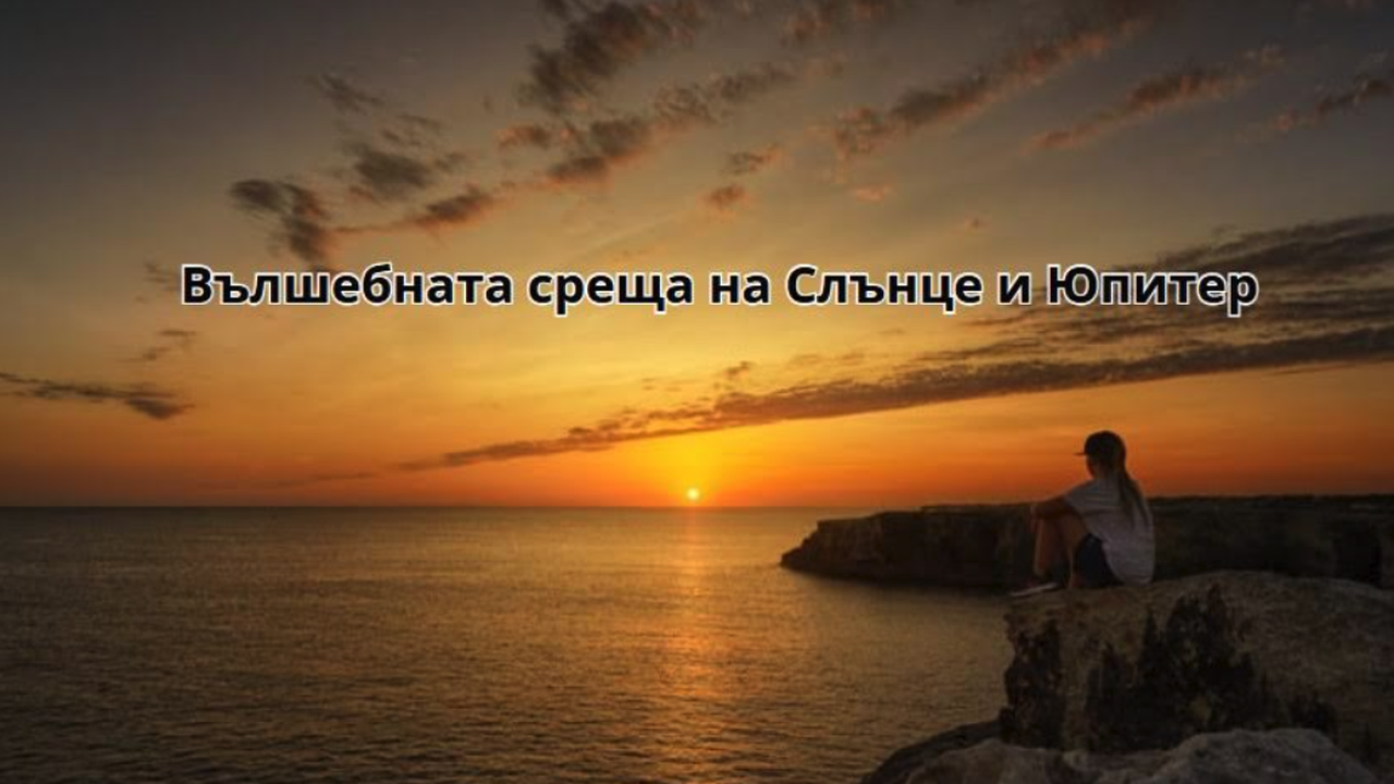 Вълшебната среща на Слънце и Юпитер на Еньовден – най-щастливият ден в годината