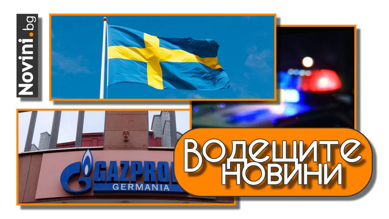 Водещите новини! И Швеция блокира България за Шенген. Подробности за убитата в Лайпциг Малина (и още…)