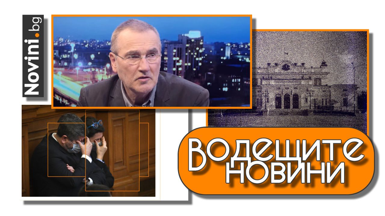 Водещите новини! Иван Бакалов: Политическата криза се казва Бойко Борисов. Камбарев (ПП): Утре вероятно ще изберем председател на НС (и още…)