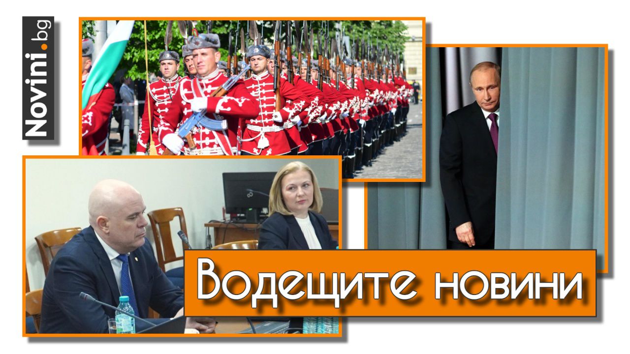 Водещите новини! Защо Гешев не е уведомил и българските депутати за експертизата на снимките? Паника и чистка в Кремъл (и още…)