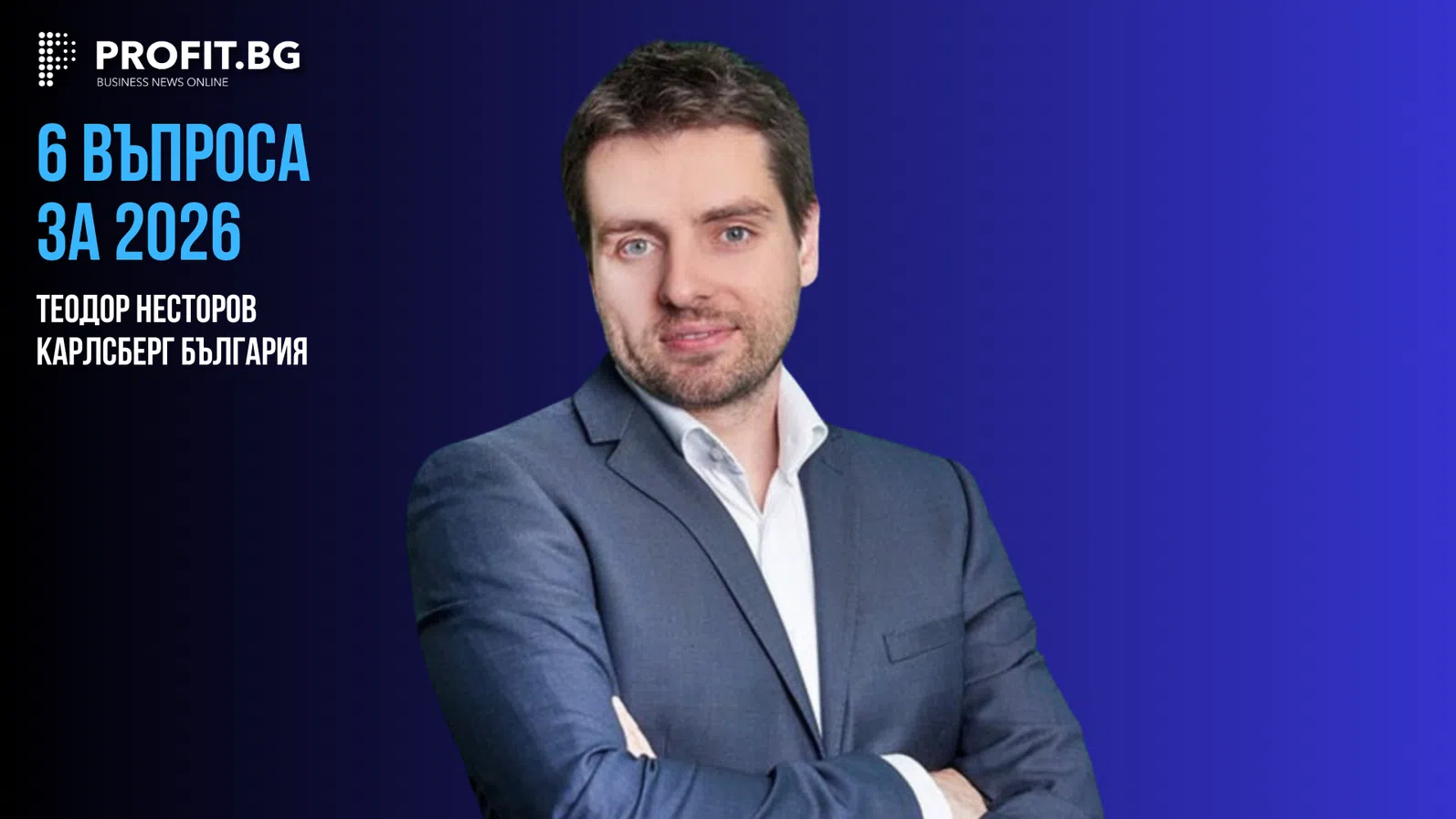 Предвидимостта ще бъде най-ценният ресурс за бизнеса - 6 ВЪПРОСА ЗА 2026 с Теодор Несторов, „Карлсберг България“