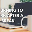 How to Smoothly Transition Back to Work After a Long Break