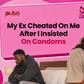 My Ex cheated on me after I insisted on condoms