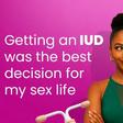 Getting an IUD was the best decision for my sex life