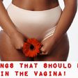 7 dangerous things you should never put in your vagina, and why