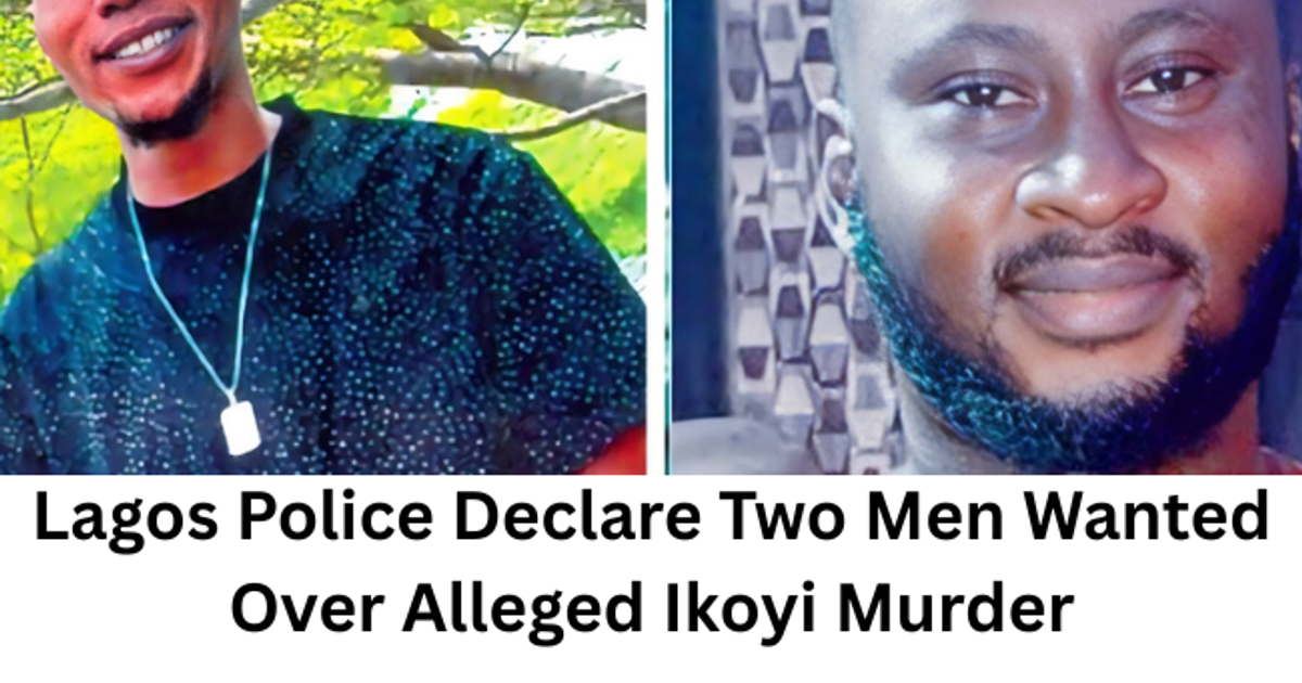 Lagos Police Declare Two Men Wanted Over Alleged Ikoyi Murder