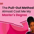 The pull-out method almost cost me my master's degree