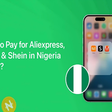 Simple & easy ways to pay for AliExpress, Temu & Shein in Nigeria