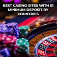 Best Casino Sites with $1 Minimum Deposit by Countries