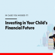 6 things parents should know about planning their child’s financial future