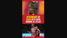 Aficionados de CHIVAS no dejaron dormir al ATLAS