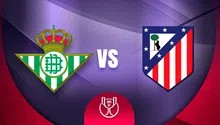 Real Betis vs Atlético de Madrid: ¿Cuándo y por dónde ver los Cuartos de Final de la Copa del Rey?