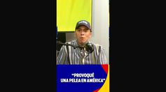 “PROVOQUÉ UNA PELEA EN AMÉRICA”