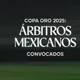 Copa Oro 2025: Doce árbitros mexicanos convocados para el torneo de la Concacaf