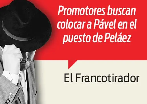 Buscan colocar a Pável en el puesto de Peláez