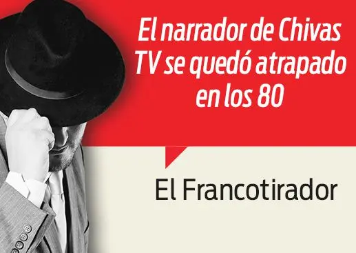¿El cronista de Chivas TV? Es lo que había