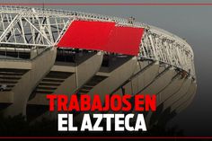 TRABAJOS de REMODELACIÓN en el ESTADIO AZTECA; Nuevo techo