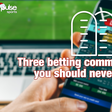 Three betting commandments you should never forget