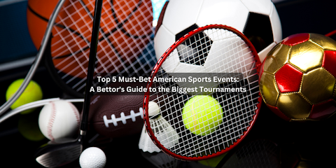 Top 5 Must-Bet American Sports Events: A Bettor's Guide to the Biggest Tournaments