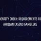 Identity Check: Requirements for African Casino Gamblers