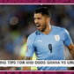 Betting tips and odds for Ghana vs Uruguay