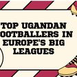 Top Ugandan footballers who played in Europe's big leagues