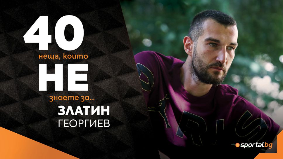 Sportal.bg представя: 40 неща, които не знаете за Златин Георгиев