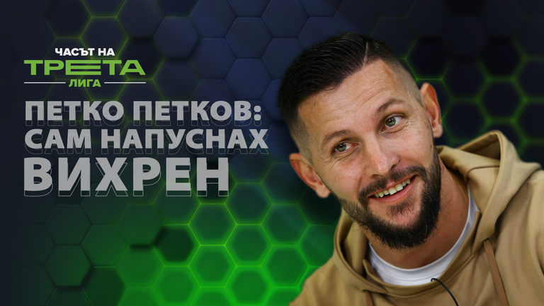Петков: Не ме изгониха от Вихрен, аз си тръгнах след мача с Левски. Не се разбирах само с треньора.