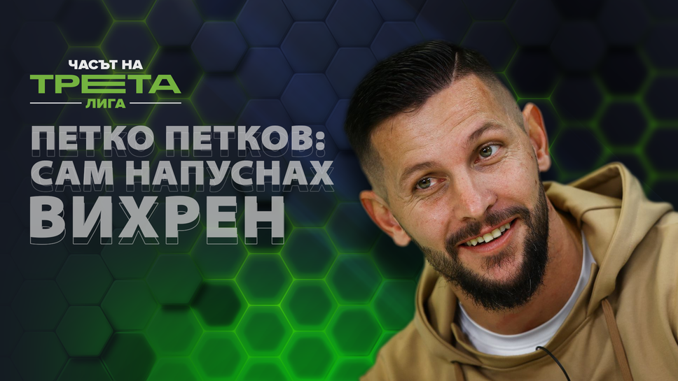 Петков: Не ме изгониха от Вихрен, аз си тръгнах след мача с Левски. Не се разбирах само с треньора.
