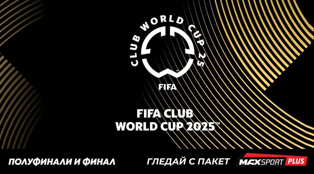 MAX Sport и БНТ ще излъчат съвместно на живо полуфиналите и финала на ФИФА Световно клубно първенство 2025™