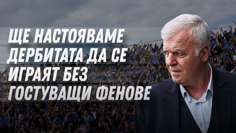 Наско Сираков: Ще настояваме дербитата да се играят без гостуващи фенове