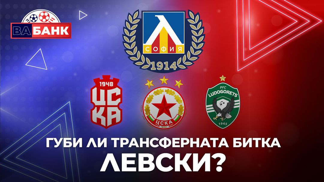 "Вабанк": Изостава ли много Левски от трансферната надпревара в българския футбол