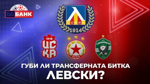 "Вабанк": Изостава ли много Левски от трансферната надпревара в българския футбол