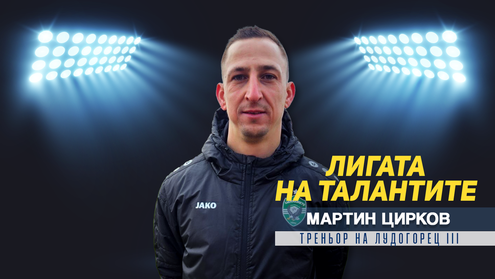 Мартин Цирков: Ще бъда истински щастлив мои момчета след години да играят на високо ниво