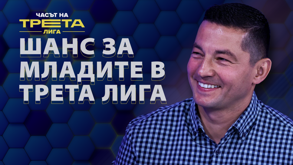 Любомир Божанков: Трета лига е прекрасно място за развитие на млади таланти, апелирам да им се даде шанс