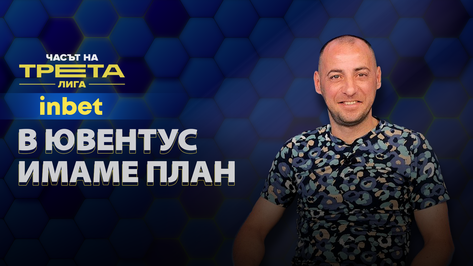Любомир Иванов: Имаме план как Ювентус (Малчика) да е още по-конкурентноспособен през следващия сезон