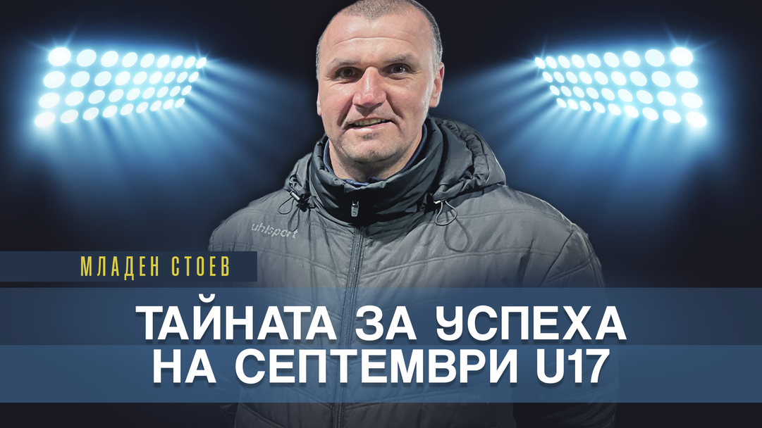 Младен Стоев: В родния футбол липсват търпение и уважение, школата на Септември е един голям колектив и затова имаме такива успехи