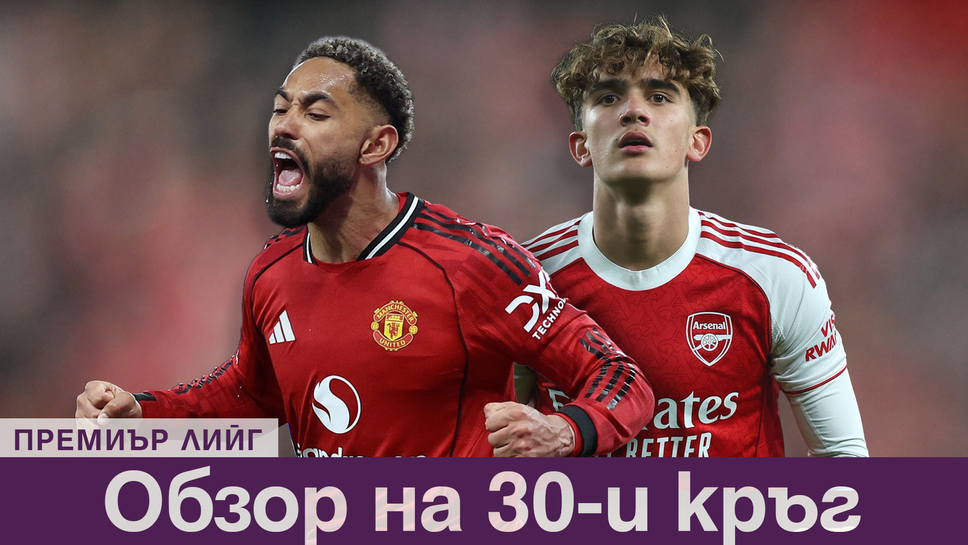 Обзор на 30-ия кръг в Премиър лийг: Рекорд на тийнейджър, Арсенал и Юнайтед печелят, Сити стъпи накриво срещу Уест Хам